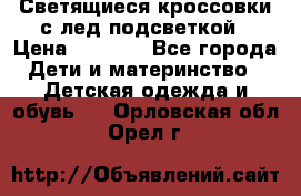 Светящиеся кроссовки с лед подсветкой › Цена ­ 2 499 - Все города Дети и материнство » Детская одежда и обувь   . Орловская обл.,Орел г.